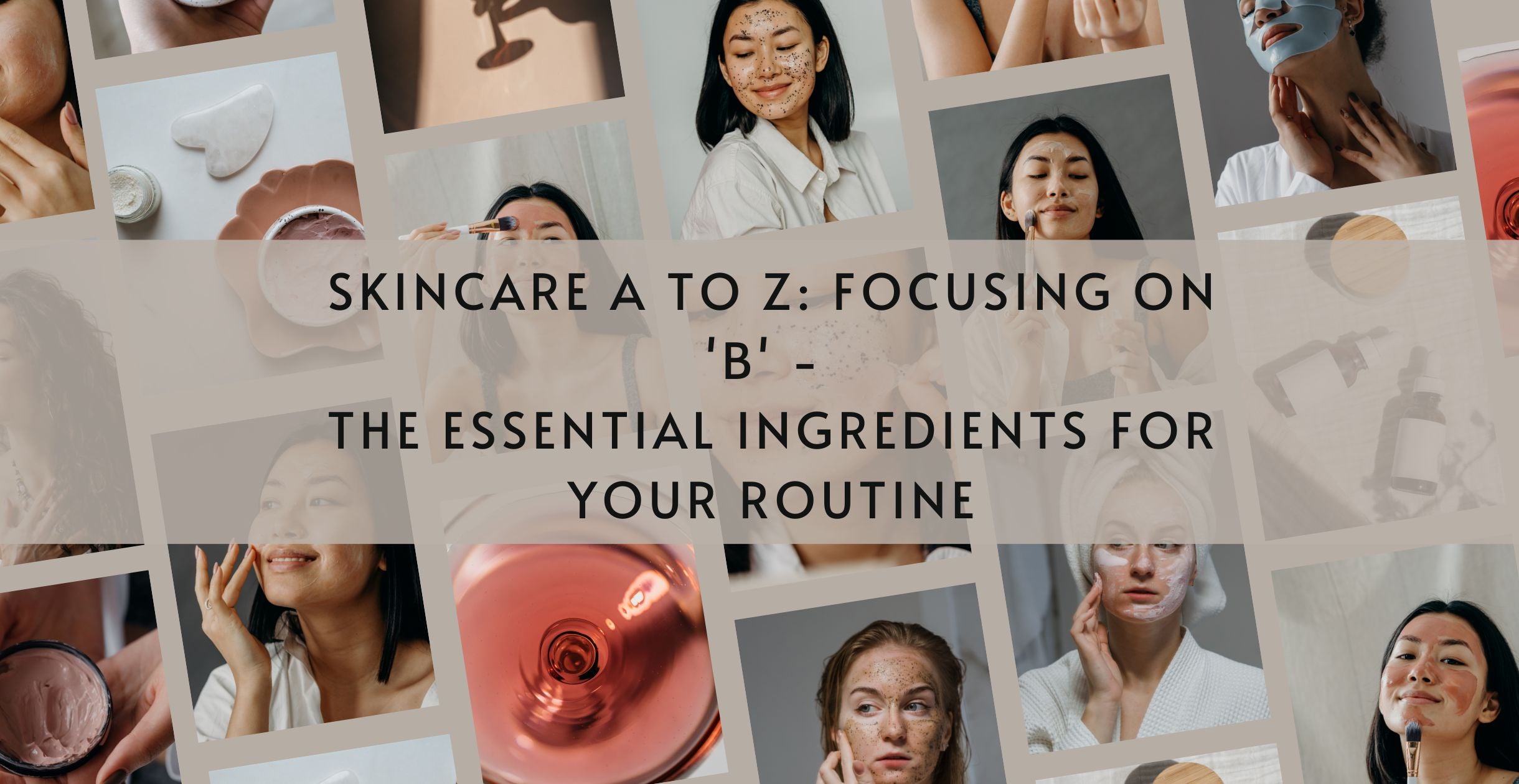 Skincare A To Z: Focusing On 'B' - The Essential Ingredients For Your ...