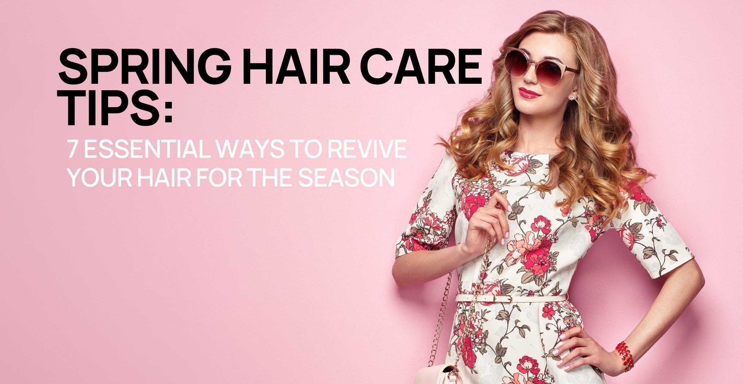 Spring Hair Care Tips: 7 Essential Ways to Revive Your Hair for the Season