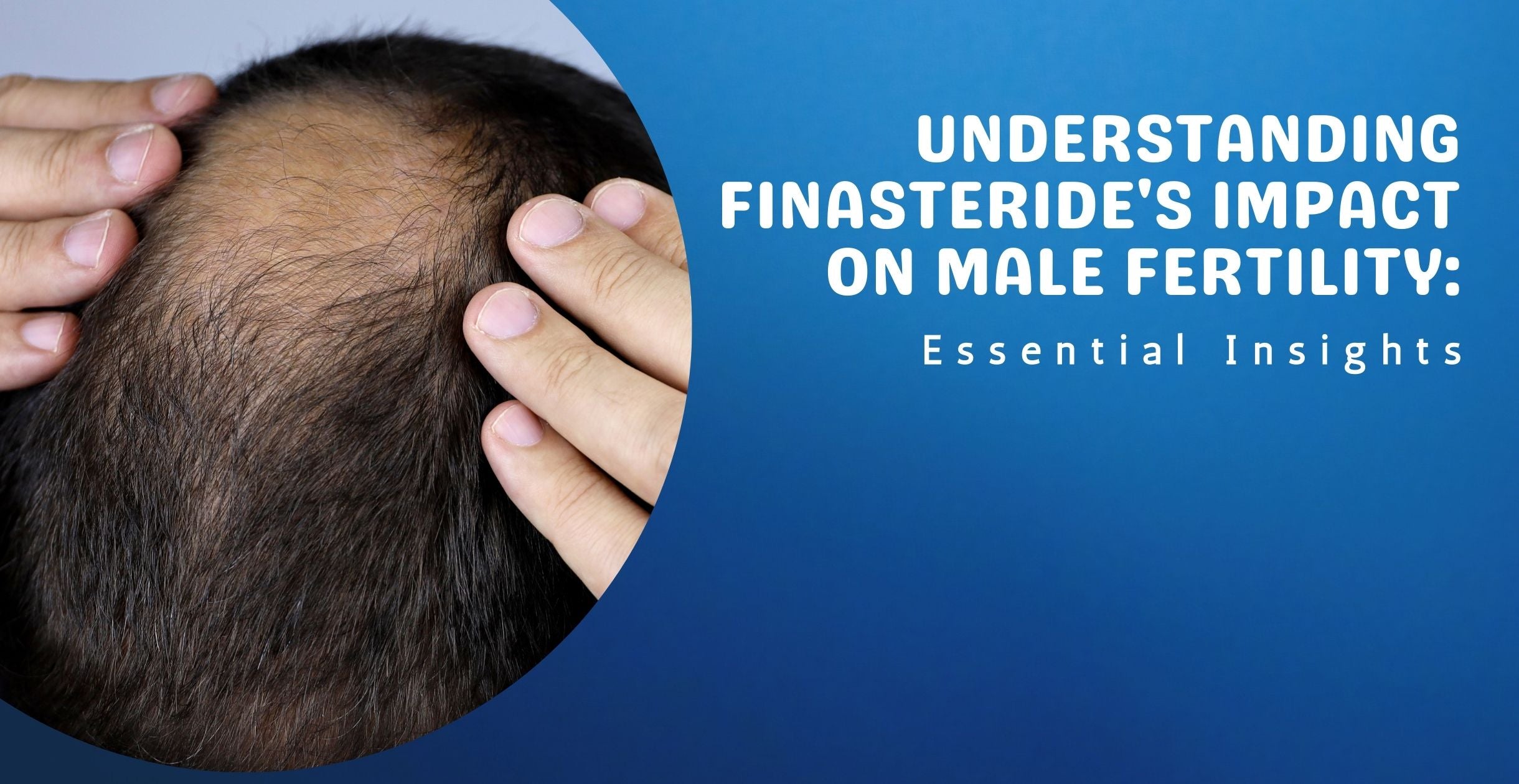 Understanding Finasteride's Impact on Male Fertility: Essential Insights