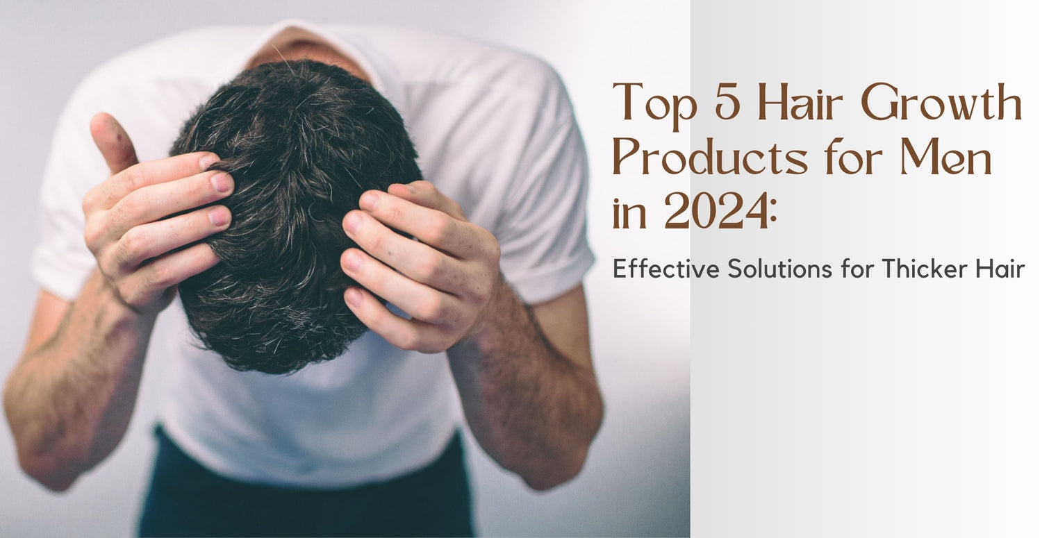 Top 5 Hair Growth Products for Men in 2024: Effective Solutions for Thicker Hair