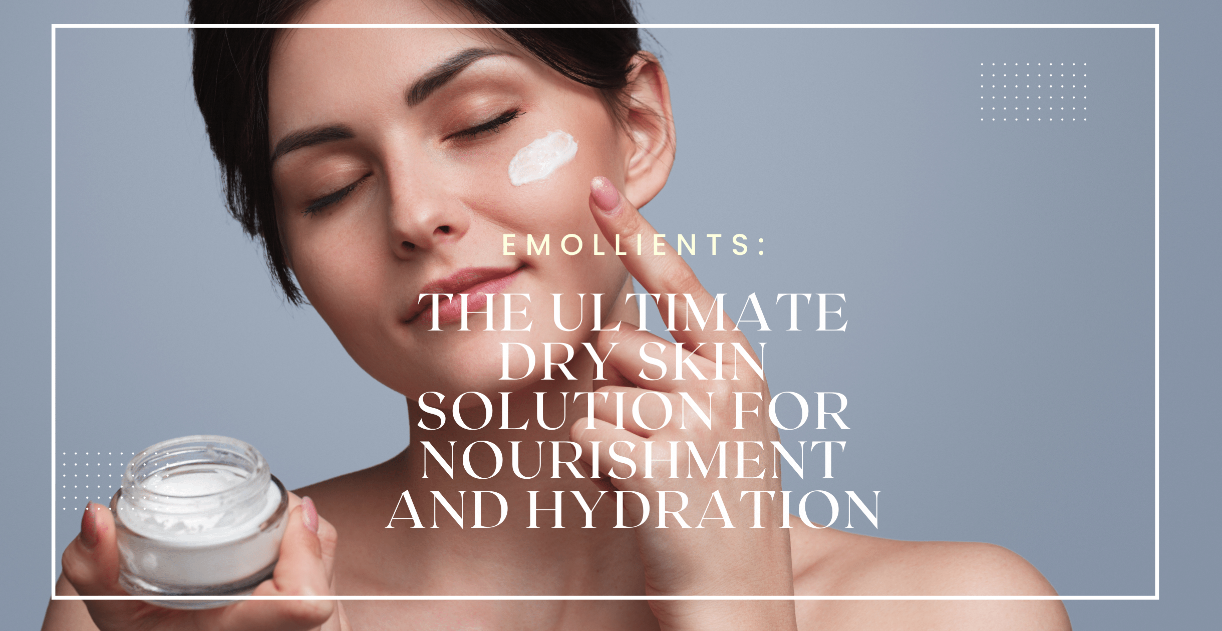 Emollients: The Ultimate Dry Skin Solution for Nourishment and Hydration  Clinikally