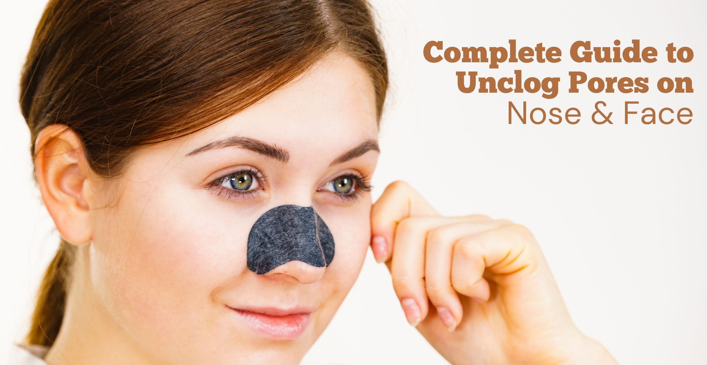 Complete Guide to Unclog Pores on Nose & Face