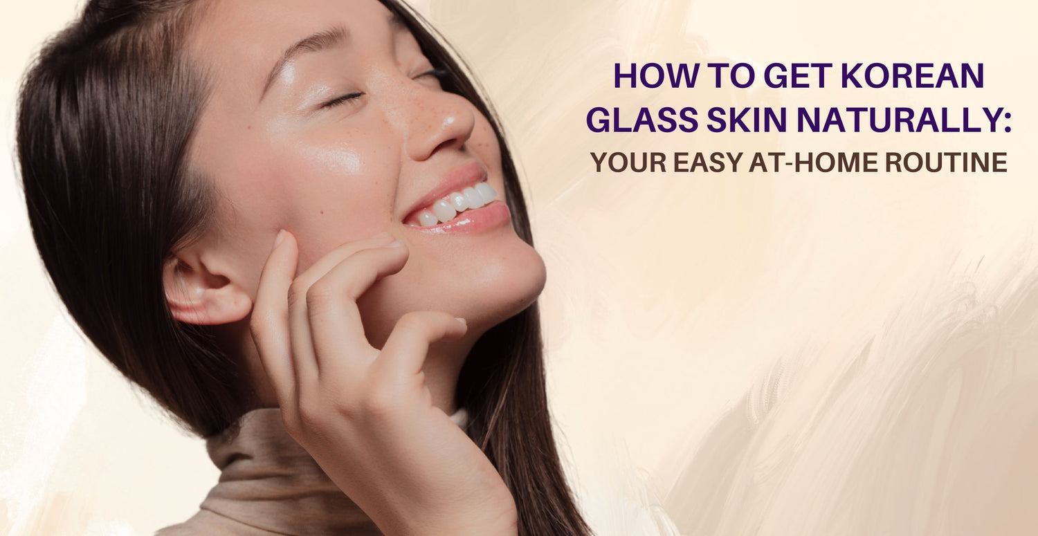 How to Get Korean Glass Skin Naturally: Your Easy At-Home Routine