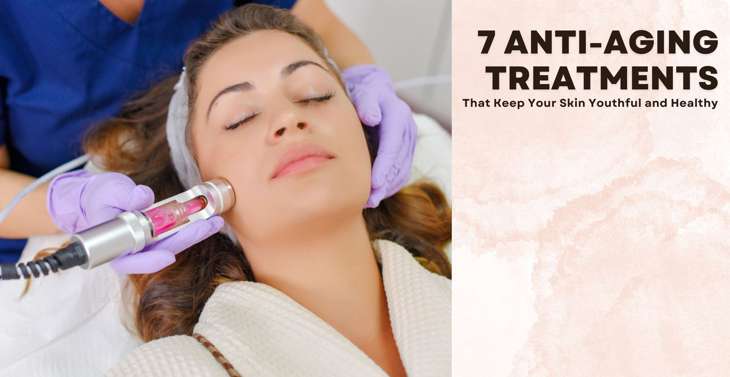 7 Anti-Aging Treatments That Keep Your Skin Youthful and Healthy