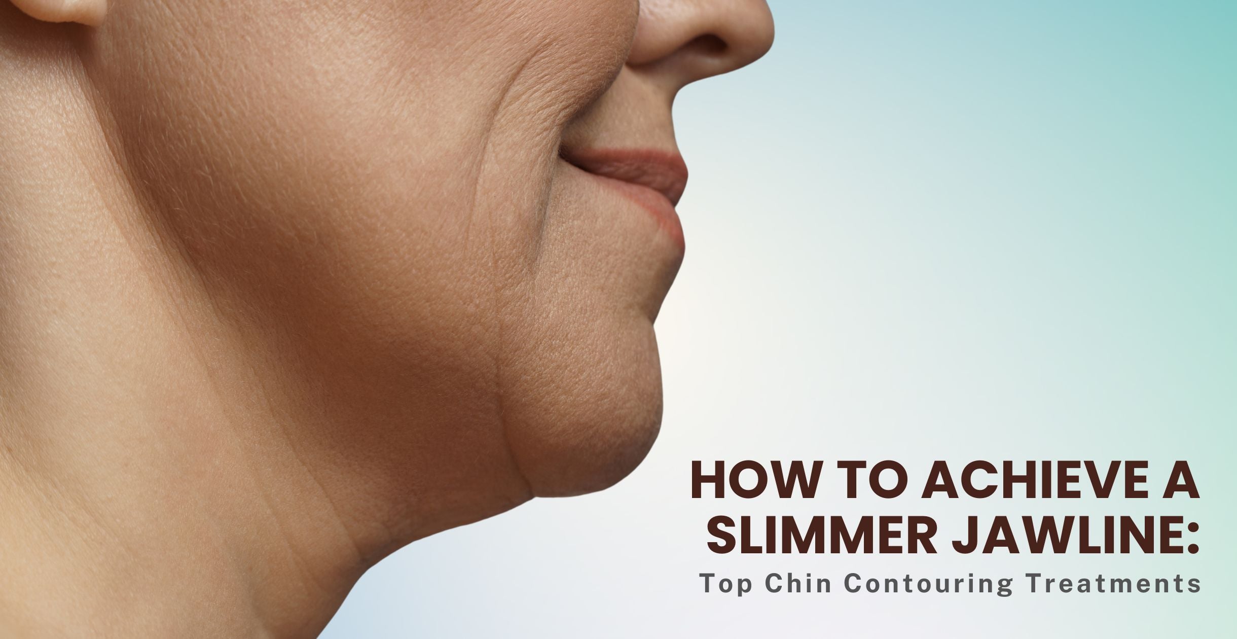 How to Achieve a Slimmer Jawline: Top Chin Contouring Treatments