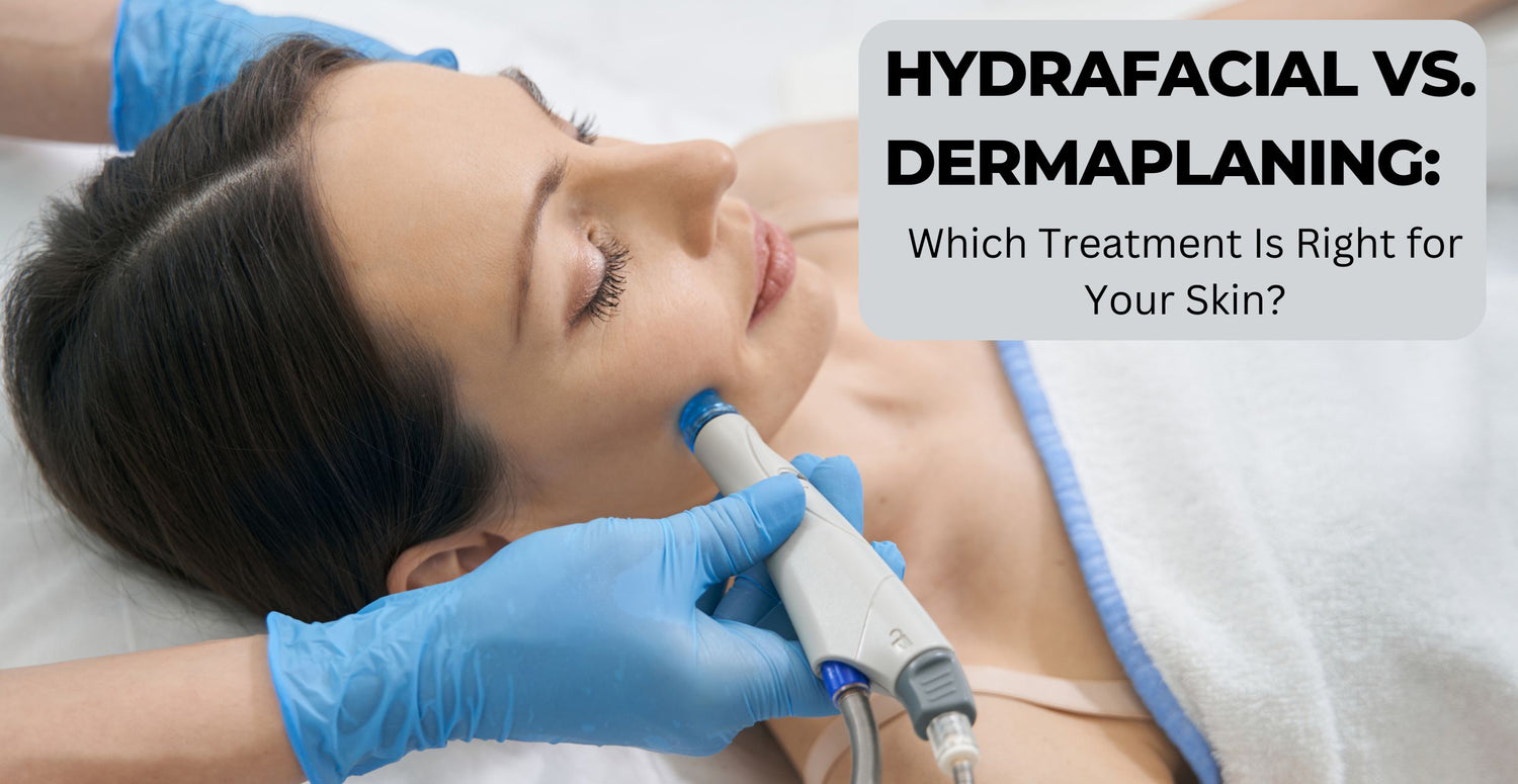 HydraFacial vs. Dermaplaning: Which Treatment Is Right for Your Skin?