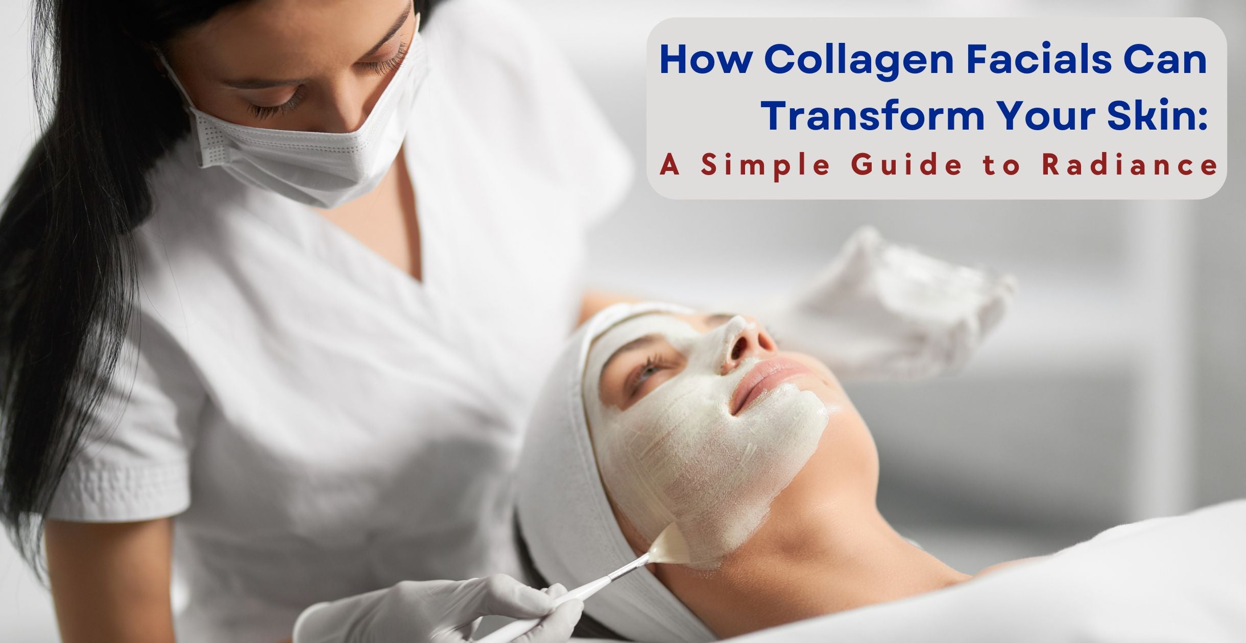 How Collagen Facials Can Transform Your Skin: A Simple Guide to Radiance