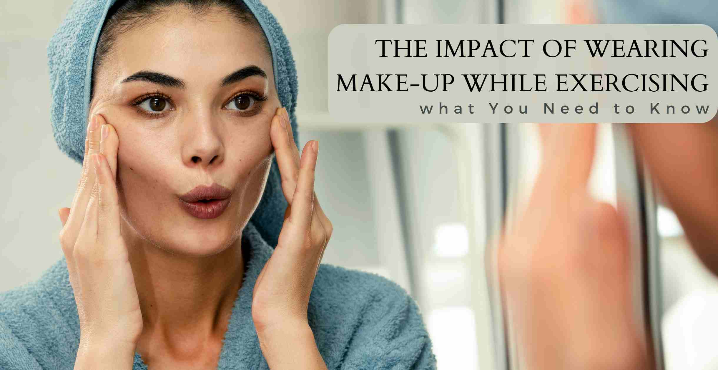 The Impact of Wearing Make-Up While Exercising: What You Need to Know