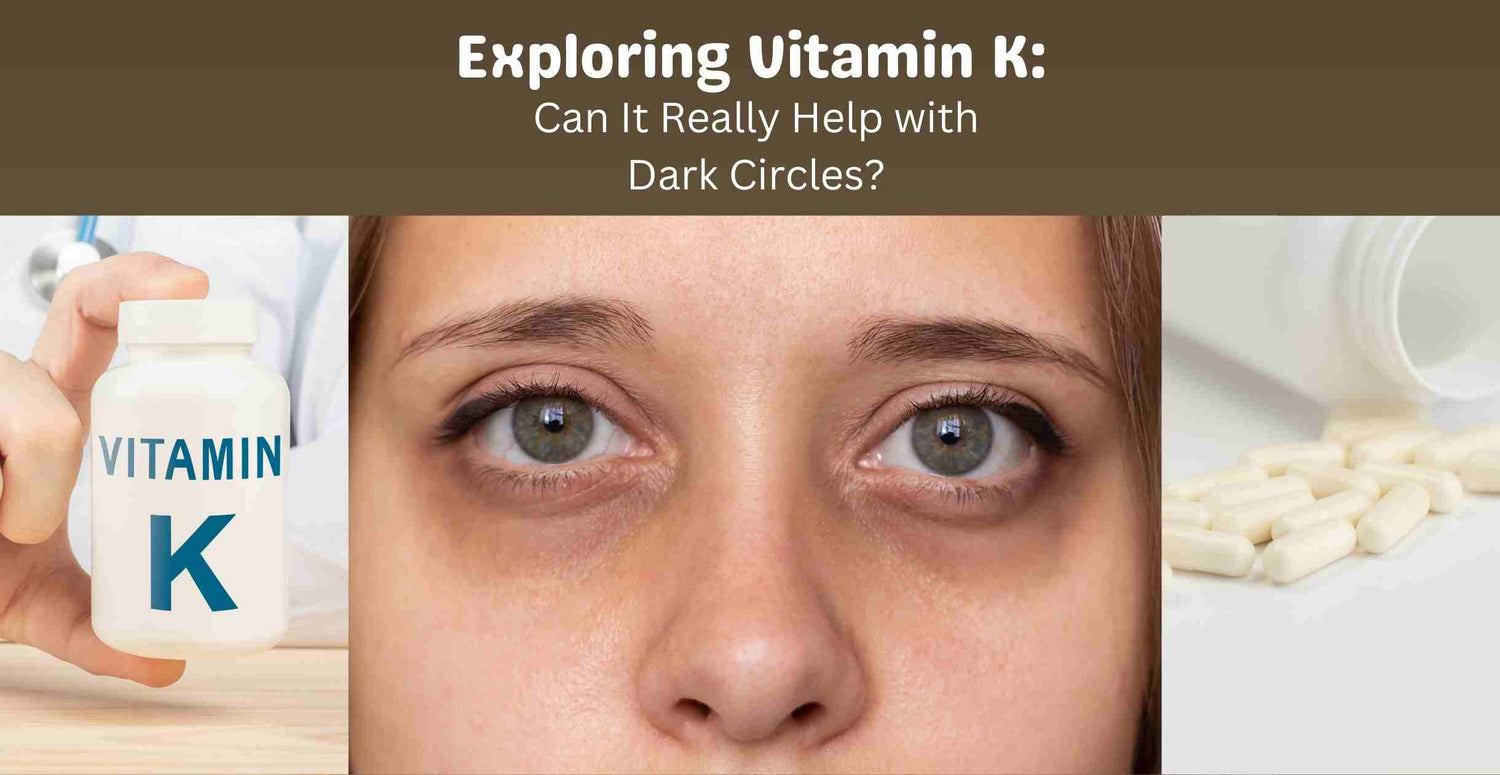 Exploring Vitamin K: Can It Really Help with Dark Circles?