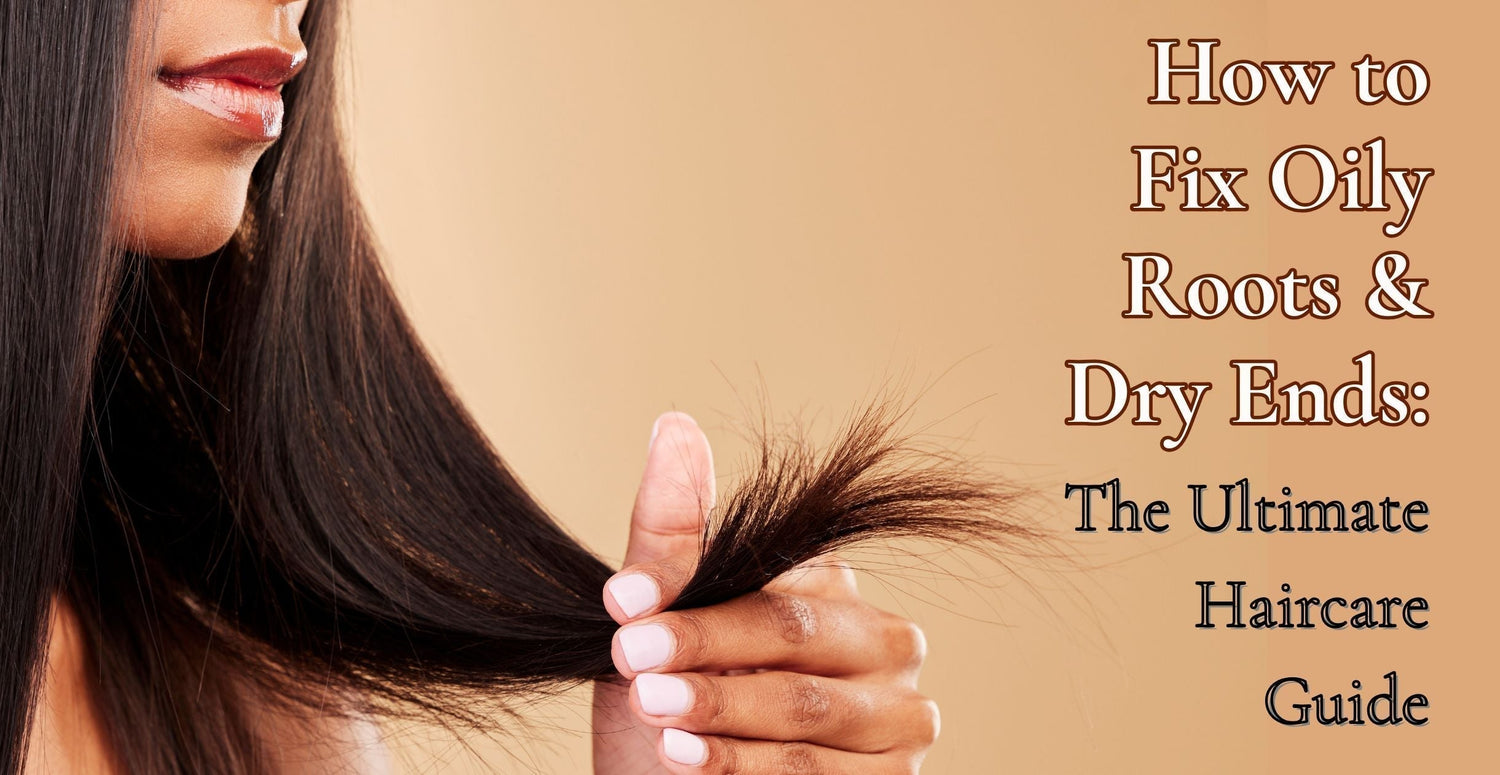 How to Fix Oily Roots & Dry Ends: The Ultimate Haircare Guide