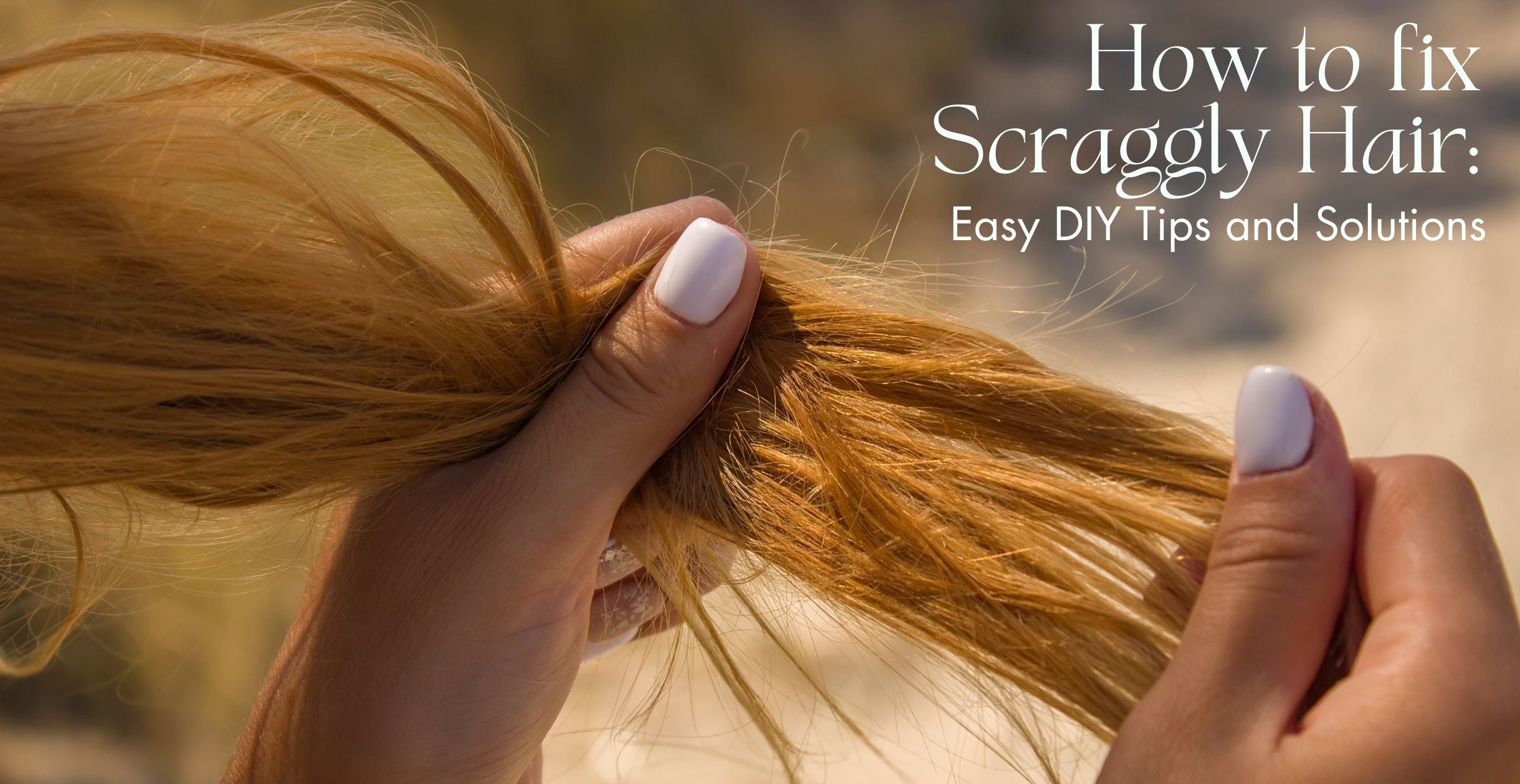 How to fix Scraggly Hair: Easy DIY Tips and Solutions