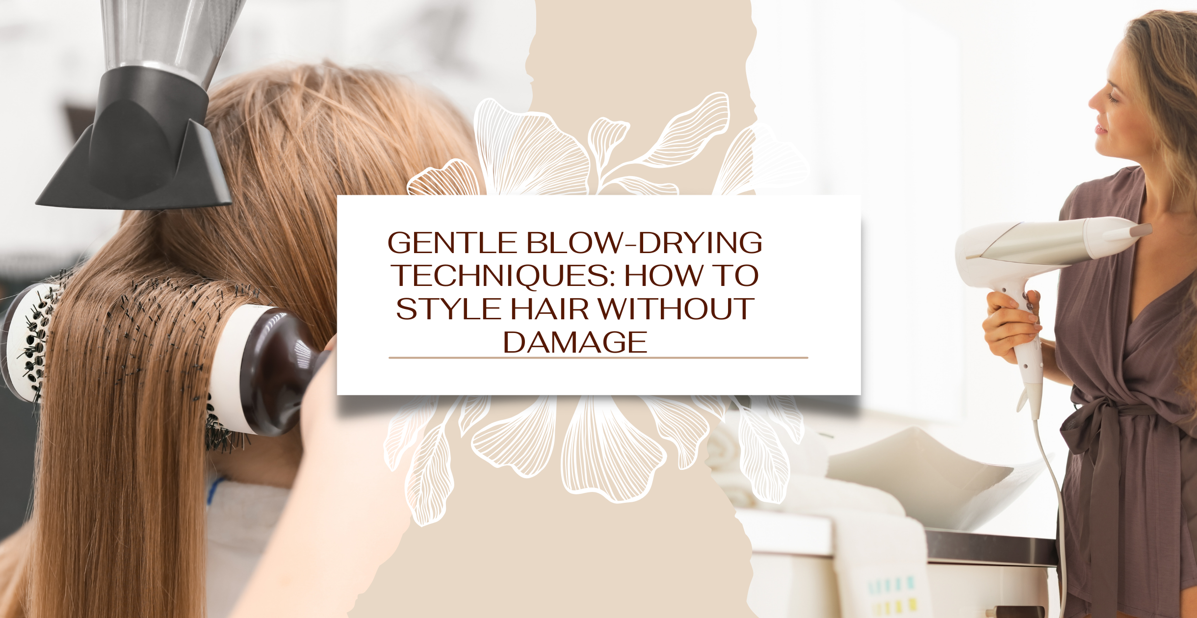 Gentle Blow-Drying Techniques: How to Style Hair Without Damage