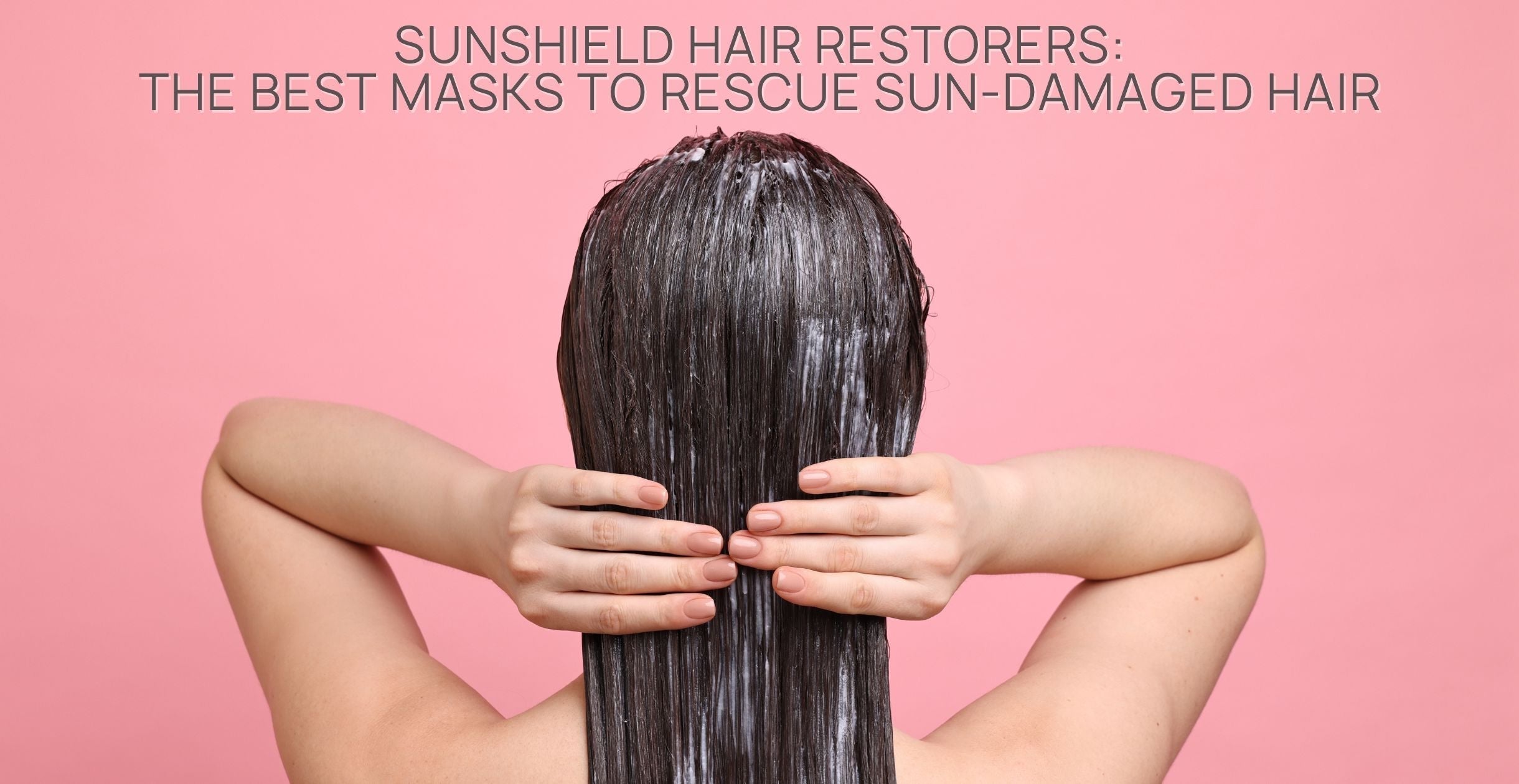 SunShield Hair Restorers: The Best Masks to Rescue Sun-Damaged Hair