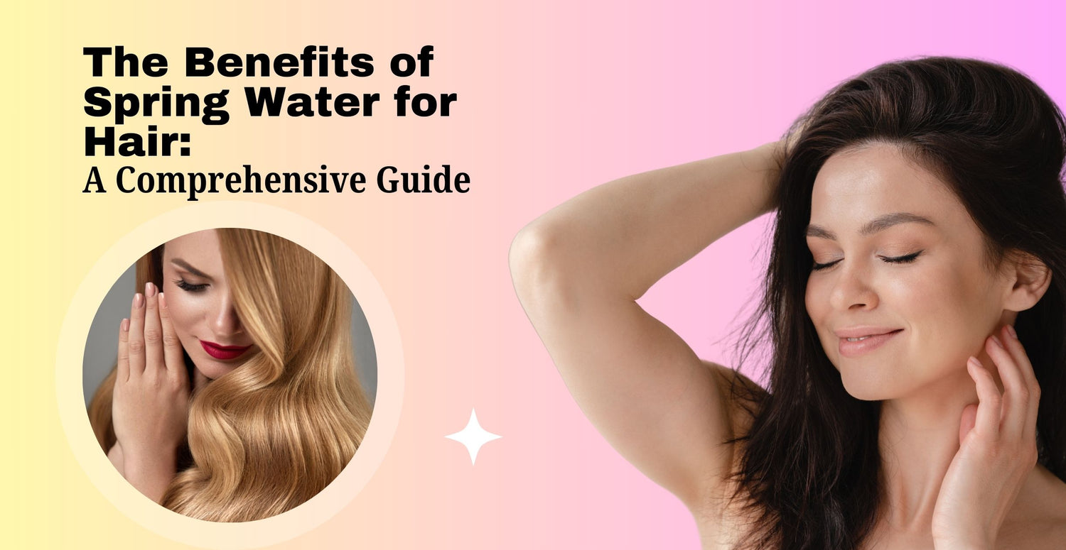 The Benefits of Spring Water for Hair: A Comprehensive Guide