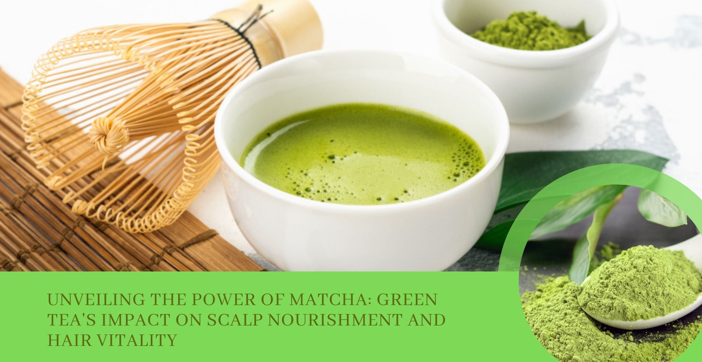 Unveiling the Power of Matcha: Green Tea's Impact on Scalp Nourishment and Hair Vitality